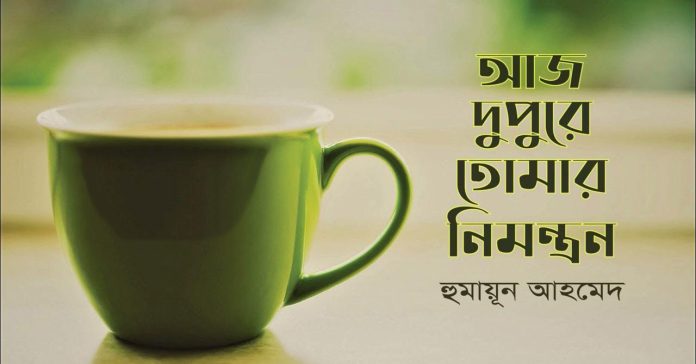আজ দুপুরে তোমার নিমন্ত্রণ – হুমায়ূন আহমেদ